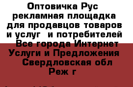 Оптовичка.Рус: рекламная площадка для продавцов товаров и услуг, и потребителей! - Все города Интернет » Услуги и Предложения   . Свердловская обл.,Реж г.